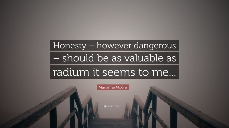 Marianne Moore Quote: “Honesty – however dangerous – should be as valuable as radium it seems to me...”