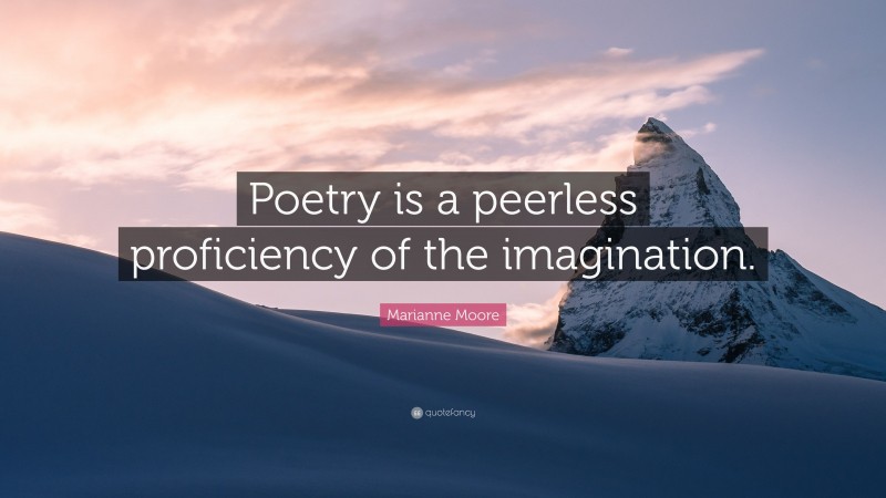 Marianne Moore Quote: “Poetry is a peerless proficiency of the imagination.”