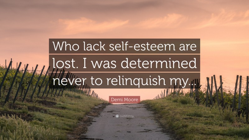 Demi Moore Quote: “Who lack self-esteem are lost. I was determined never to relinquish my...”