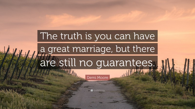 Demi Moore Quote: “The truth is you can have a great marriage, but there are still no guarantees.”