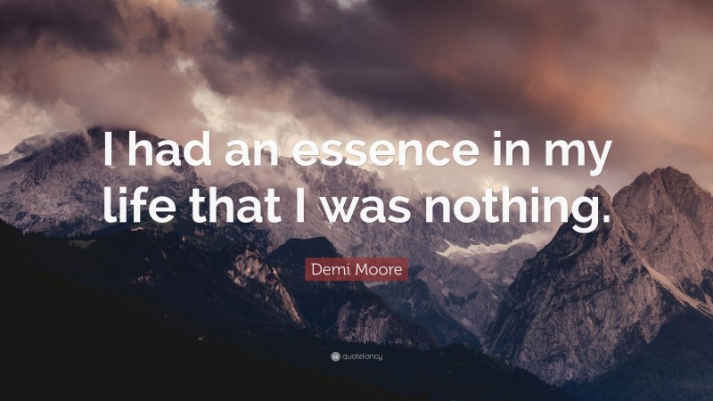 Demi Moore Quote: “I had an essence in my life that I was nothing.”