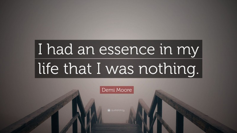 Demi Moore Quote: “I had an essence in my life that I was nothing.”