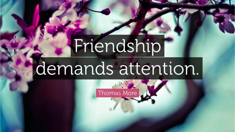 Thomas More Quote: “Friendship demands attention.”