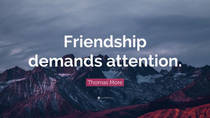 Thomas More Quote: “Friendship demands attention.”