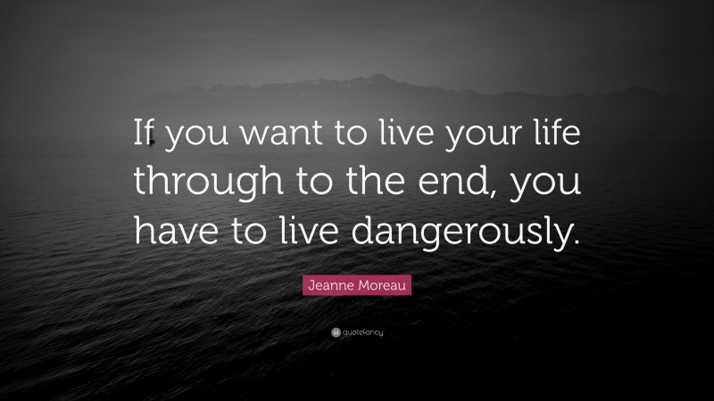 Jeanne Moreau Quote: “If you want to live your life through to the end, you have to live dangerously.”