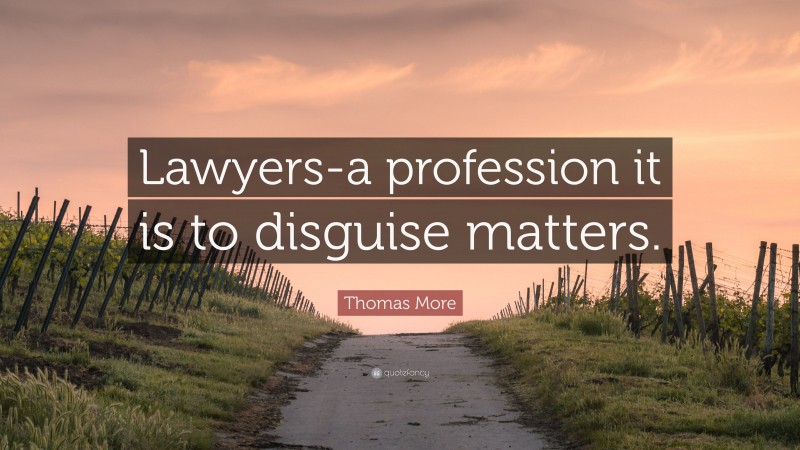 Thomas More Quote: “Lawyers-a profession it is to disguise matters.”