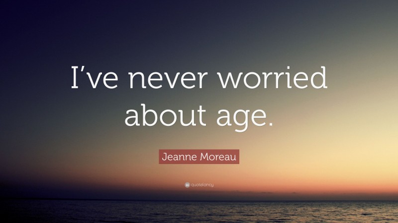 Jeanne Moreau Quote: “I’ve never worried about age.”