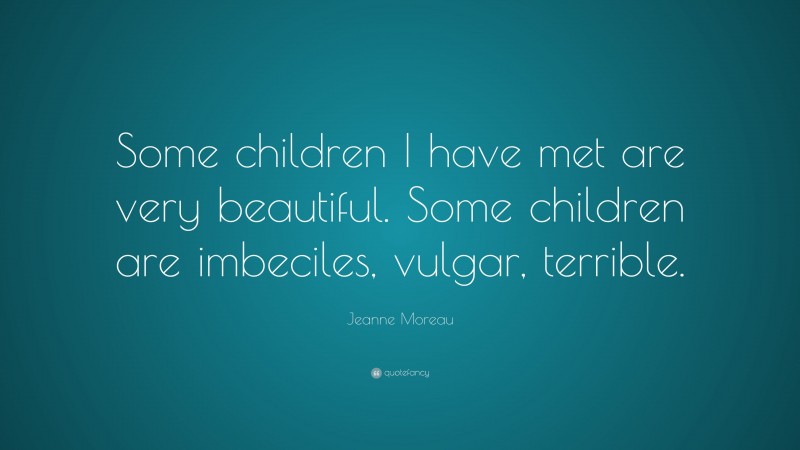 Jeanne Moreau Quote: “Some children I have met are very beautiful. Some children are imbeciles, vulgar, terrible.”