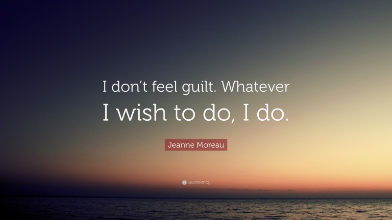 Jeanne Moreau Quote: “I don’t feel guilt. Whatever I wish to do, I do.”