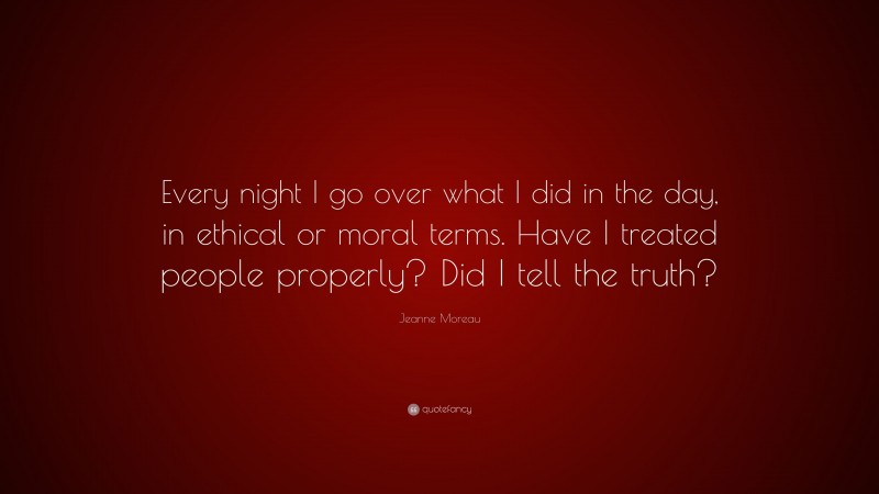 Jeanne Moreau Quote: “Every night I go over what I did in the day, in ethical or moral terms. Have I treated people properly? Did I tell the truth?”