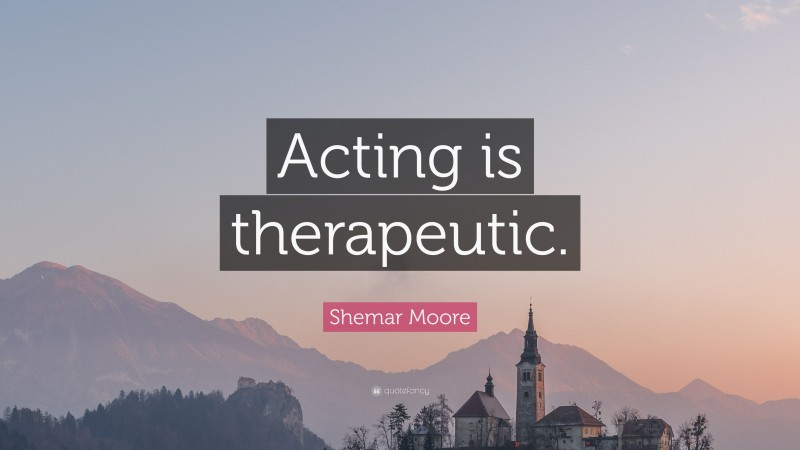 Shemar Moore Quote: “Acting is therapeutic.”
