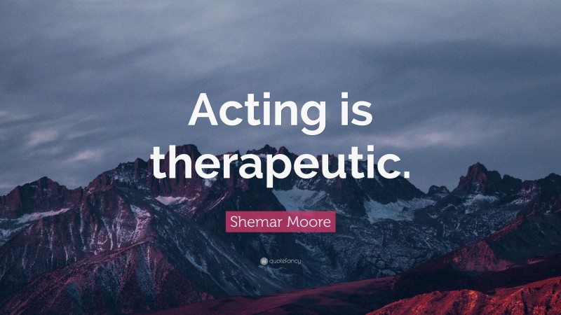 Shemar Moore Quote: “Acting is therapeutic.”