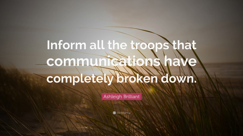 Ashleigh Brilliant Quote: “Inform all the troops that communications have completely broken down.”