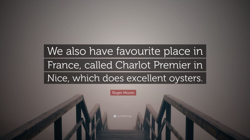 Roger Moore Quote: “We also have favourite place in France, called Charlot Premier in Nice, which does excellent oysters.”