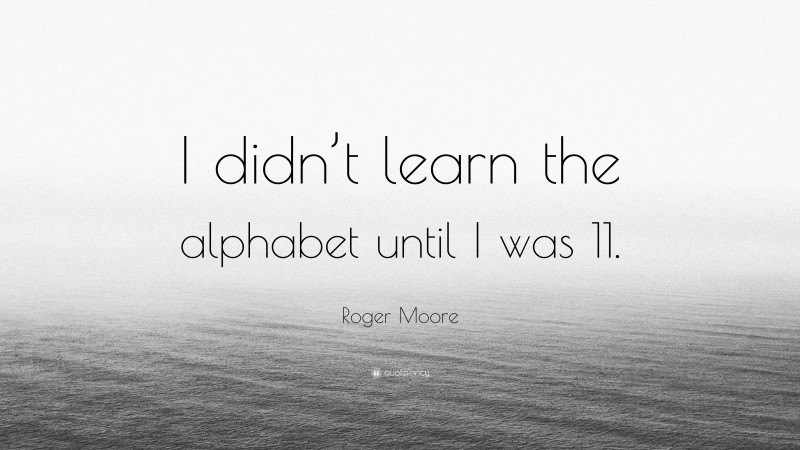 Roger Moore Quote: “I didn’t learn the alphabet until I was 11.”