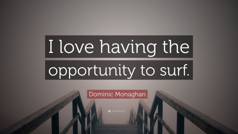 Dominic Monaghan Quote: “I love having the opportunity to surf.”