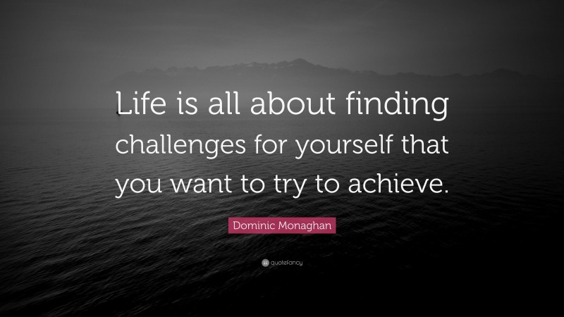 Dominic Monaghan Quote: “Life is all about finding challenges for yourself that you want to try to achieve.”