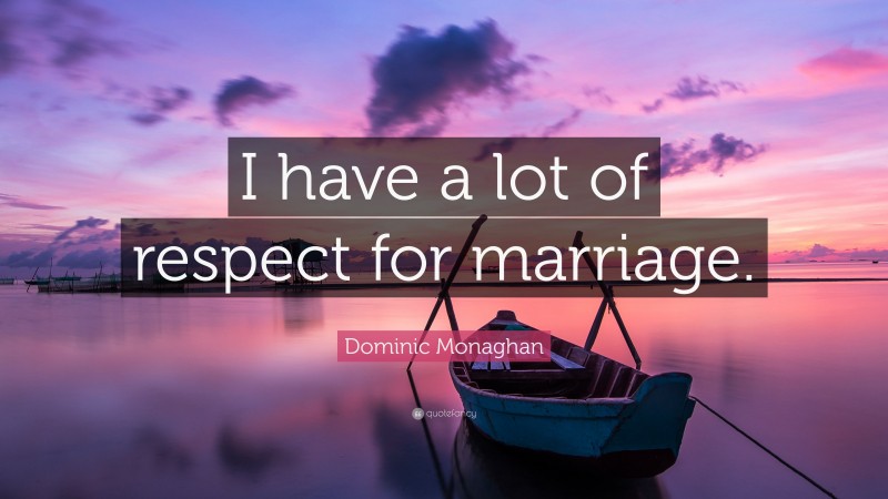 Dominic Monaghan Quote: “I have a lot of respect for marriage.”