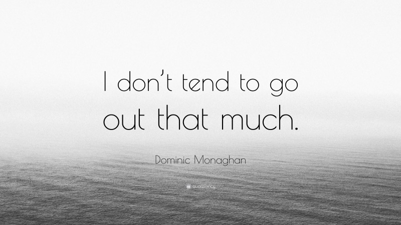 Dominic Monaghan Quote: “I don’t tend to go out that much.”