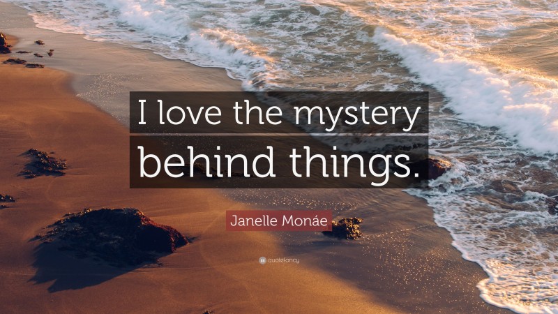 Janelle Monáe Quote: “I love the mystery behind things.”