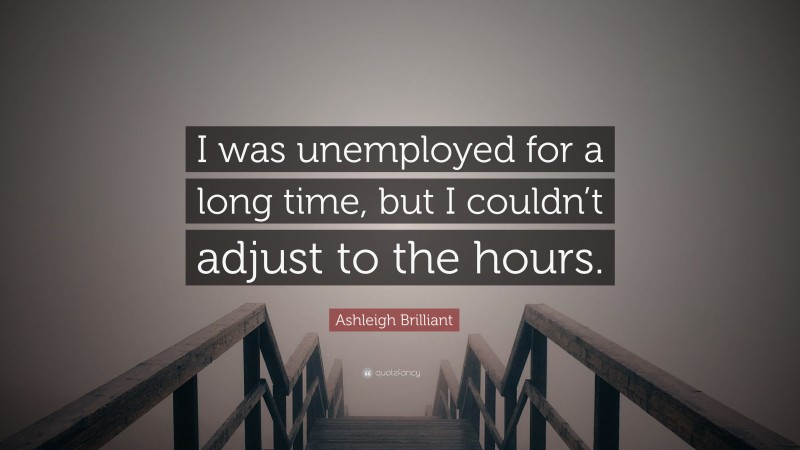 Ashleigh Brilliant Quote: “I was unemployed for a long time, but I couldn’t adjust to the hours.”