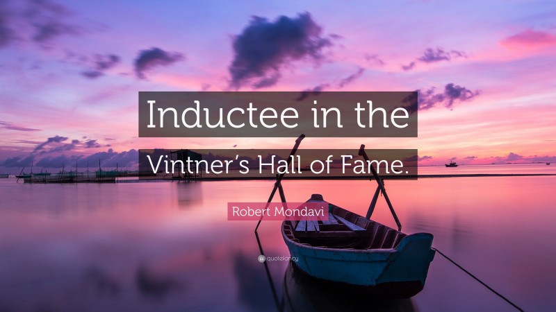 Robert Mondavi Quote: “Inductee in the Vintner’s Hall of Fame.”