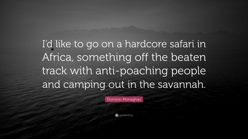 Dominic Monaghan Quote: “I’d like to go on a hardcore safari in Africa, something off the beaten track with anti-poaching people and camping out in the savannah.”