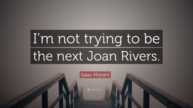 Isaac Mizrahi Quote: “I’m not trying to be the next Joan Rivers.”