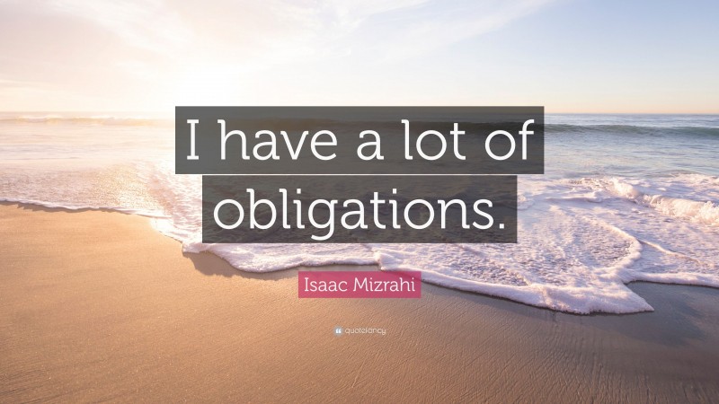 Isaac Mizrahi Quote: “I have a lot of obligations.”