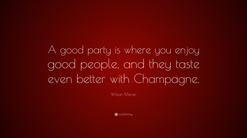 Wilson Mizner Quote: “A good party is where you enjoy good people, and they taste even better with Champagne.”