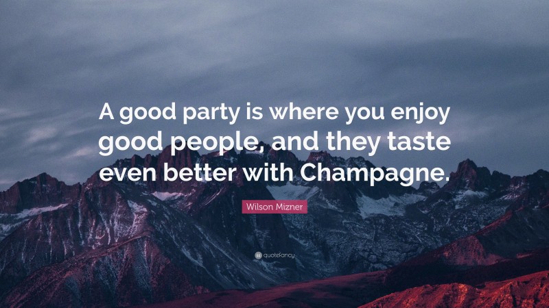 Wilson Mizner Quote: “A good party is where you enjoy good people, and they taste even better with Champagne.”