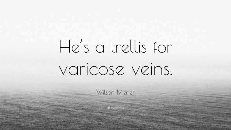 Wilson Mizner Quote: “He’s a trellis for varicose veins.”