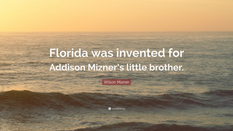 Wilson Mizner Quote: “Florida was invented for Addison Mizner’s little brother.”