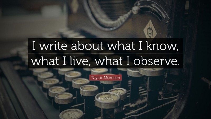 Taylor Momsen Quote: “I write about what I know, what I live, what I observe.”