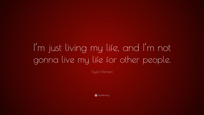 Taylor Momsen Quote: “I’m just living my life, and I’m not gonna live my life for other people.”