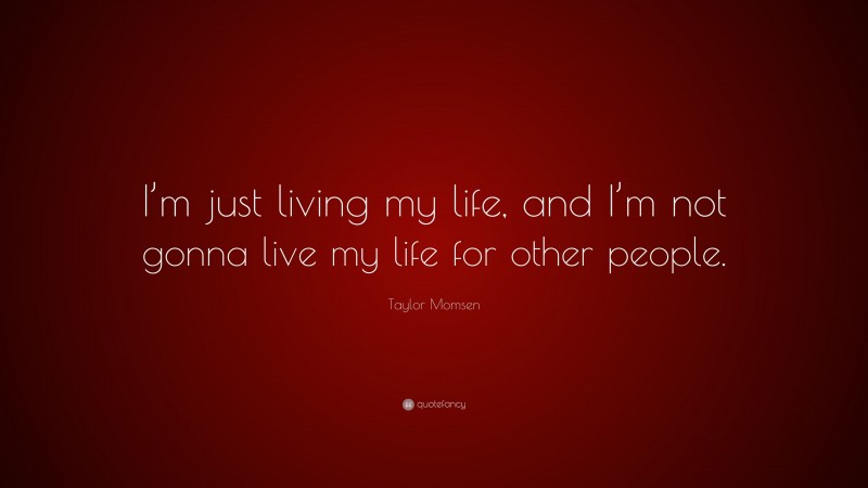 Taylor Momsen Quote: “I’m just living my life, and I’m not gonna live my life for other people.”