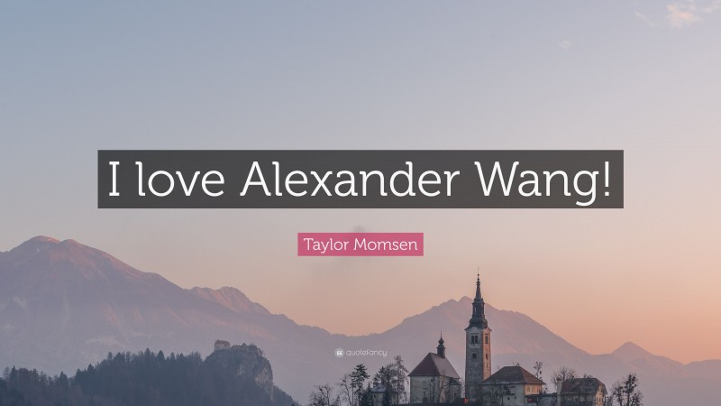 Taylor Momsen Quote: “I love Alexander Wang!”