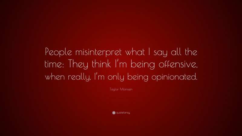 Taylor Momsen Quote: “People misinterpret what I say all the time: They think I’m being offensive, when really, I’m only being opinionated.”