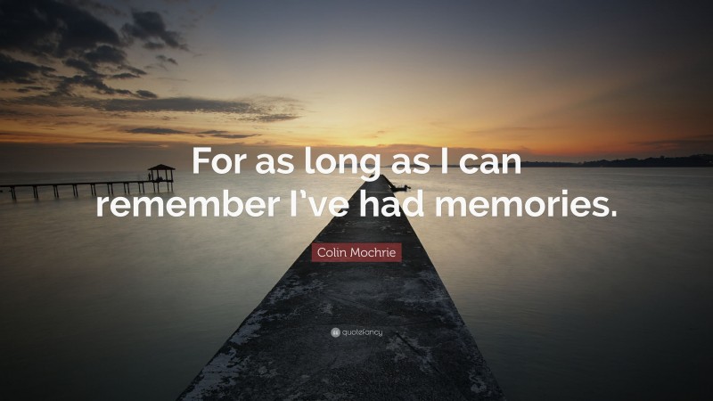 Colin Mochrie Quote: “For as long as I can remember I’ve had memories.”