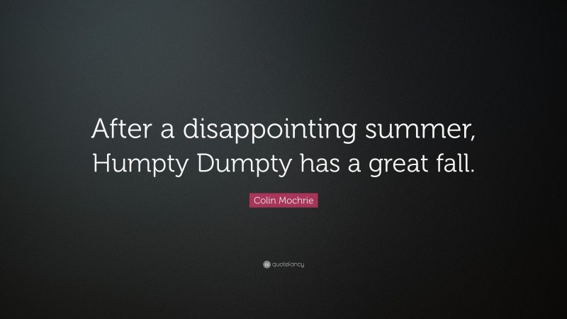 Colin Mochrie Quote: “After a disappointing summer, Humpty Dumpty has a great fall.”