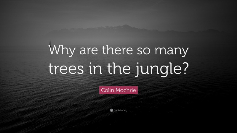 Colin Mochrie Quote: “Why are there so many trees in the jungle?”