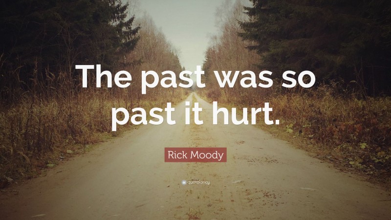 Rick Moody Quote: “The past was so past it hurt.”