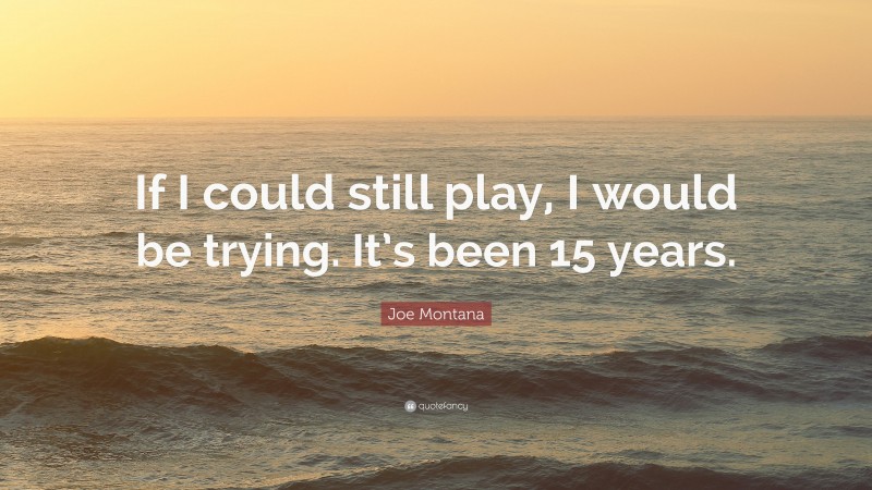 Joe Montana Quote: “If I could still play, I would be trying. It’s been 15 years.”