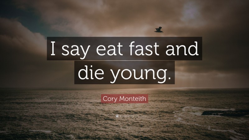 Cory Monteith Quote: “I say eat fast and die young.”