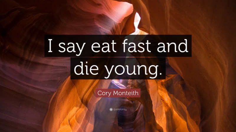 Cory Monteith Quote: “I say eat fast and die young.”