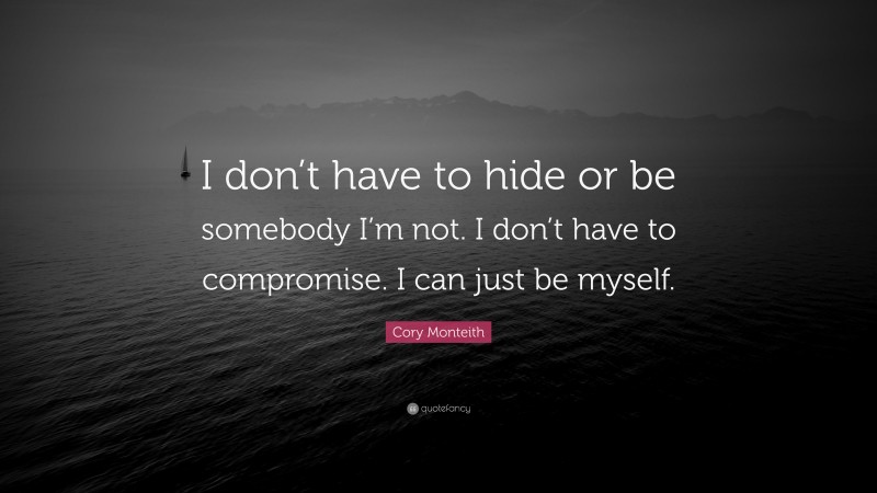 Cory Monteith Quote: “I don’t have to hide or be somebody I’m not. I don’t have to compromise. I can just be myself.”