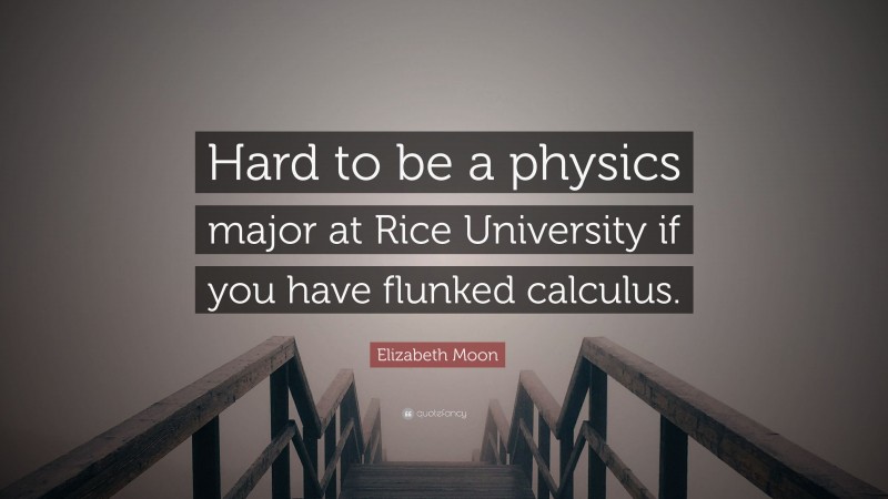 Elizabeth Moon Quote: “Hard to be a physics major at Rice University if you have flunked calculus.”