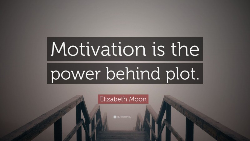 Elizabeth Moon Quote: “Motivation is the power behind plot.”