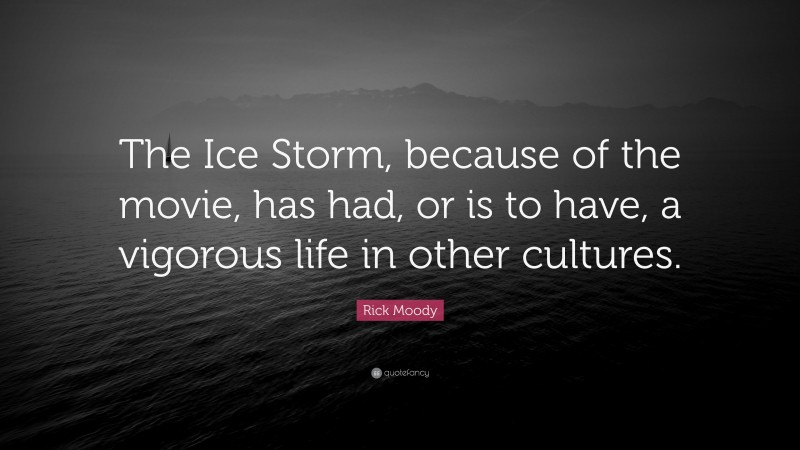 Rick Moody Quote: “The Ice Storm, because of the movie, has had, or is to have, a vigorous life in other cultures.”
