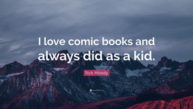 Rick Moody Quote: “I love comic books and always did as a kid.”